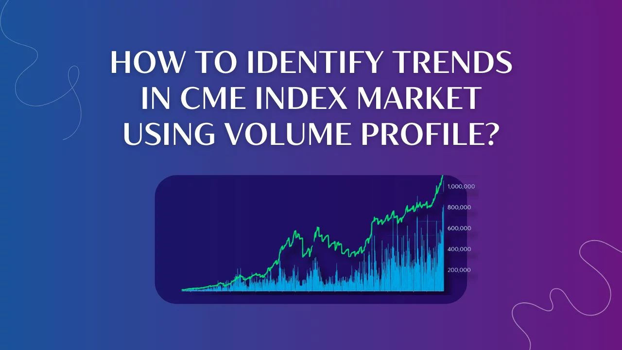 How to identify trends in CME index market using Volume Profile?